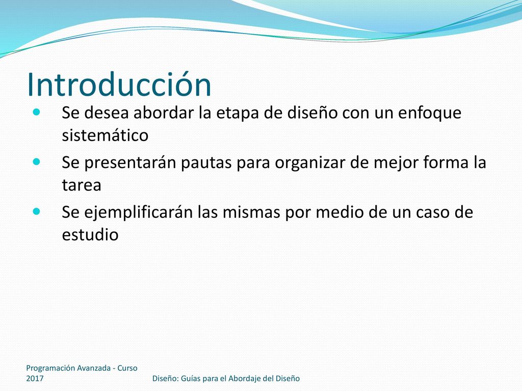 Introducción Se desea abordar la etapa de diseño con un enfoque sistemático. Se presentarán pautas para organizar de mejor forma la tarea.