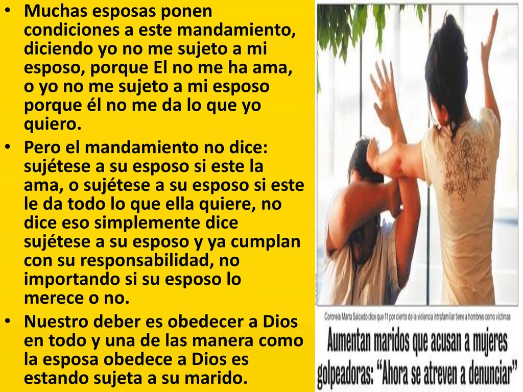 Muchas esposas ponen condiciones a este mandamiento, diciendo yo no me sujeto a mi esposo, porque El no me ha ama, o yo no me sujeto a mi esposo porque él no me da lo que yo quiero.