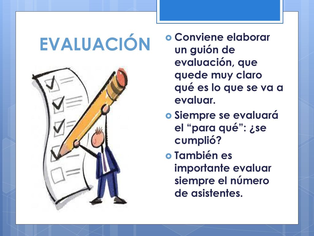 EVALUACIÓN Conviene elaborar un guión de evaluación, que quede muy claro qué es lo que se va a evaluar.