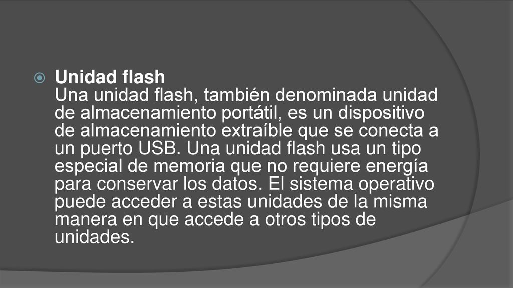 Unidad flash Una unidad flash, también denominada unidad de almacenamiento portátil, es un dispositivo de almacenamiento extraíble que se conecta a un puerto USB.