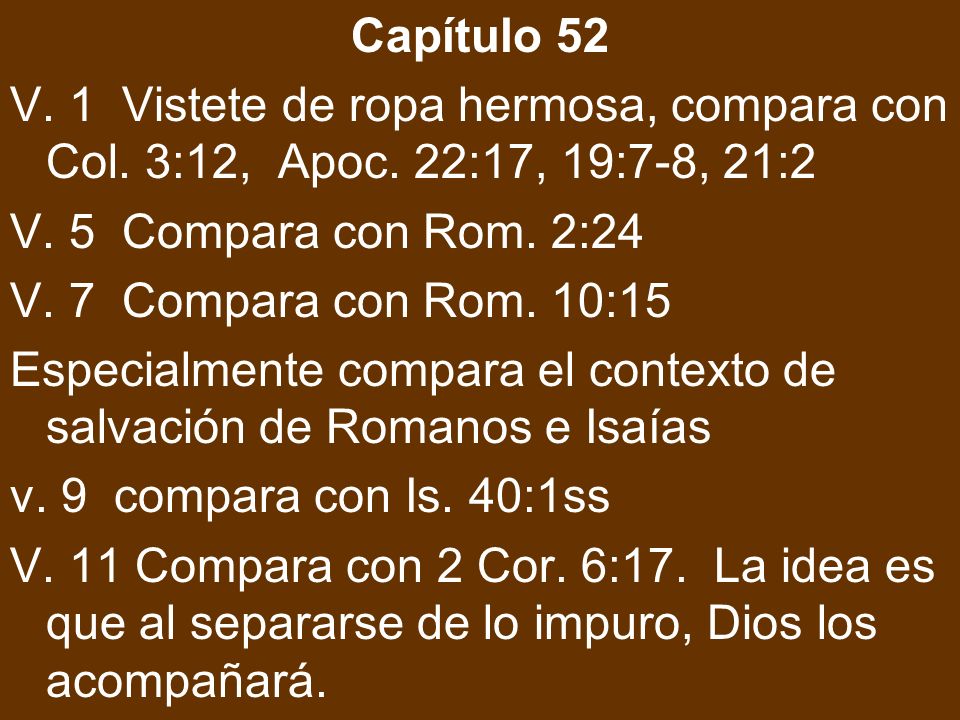 Capítulo 52 V. 1 Vistete de ropa hermosa, compara con Col. 3:12, Apoc. 22:17, 19:7-8, 21:2. V. 5 Compara con Rom. 2:24.