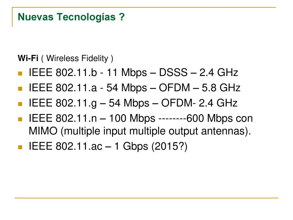 Nuevas Tecnologías Wi-Fi ( Wireless Fidelity ) IEEE b - 11 Mbps – DSSS – 2.4 GHz. IEEE a - 54 Mbps – OFDM – 5.8 GHz.