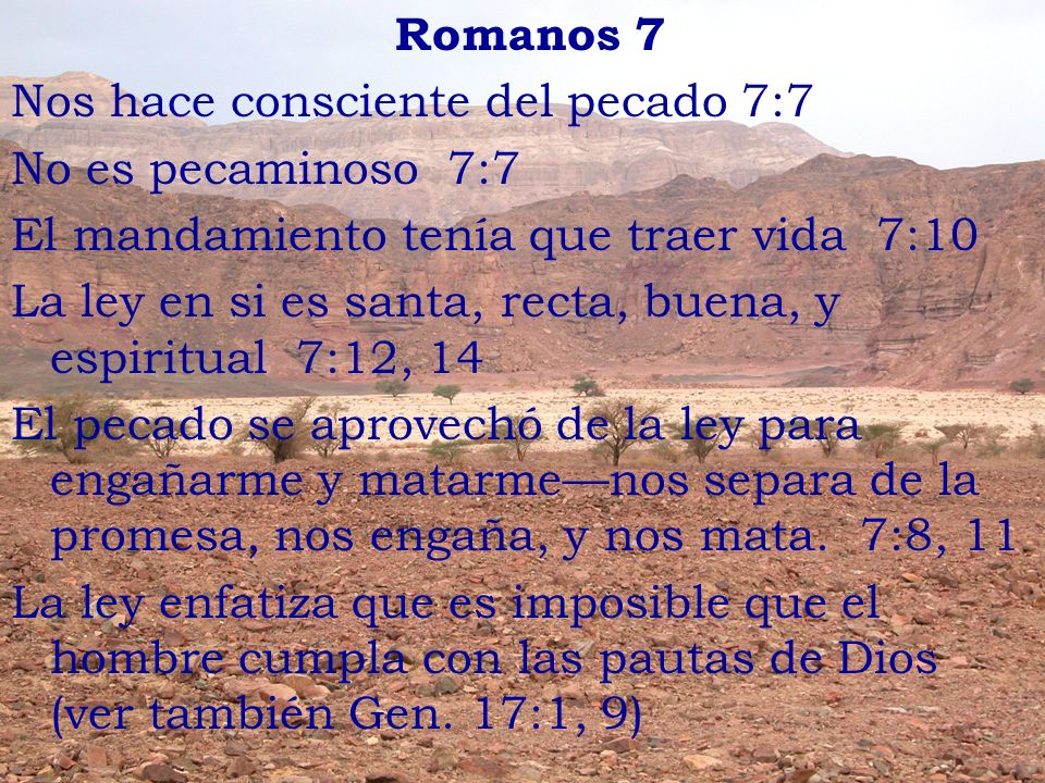 Romanos 7 Nos hace consciente del pecado 7:7. No es pecaminoso 7:7. El mandamiento tenía que traer vida 7:10.