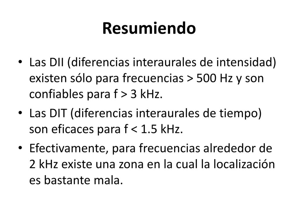 Resumiendo Las DII (diferencias interaurales de intensidad) existen sólo para frecuencias > 500 Hz y son confiables para f > 3 kHz.