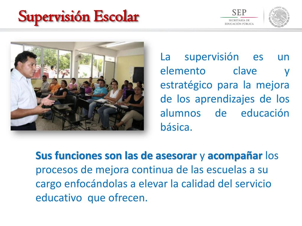 Supervisión Escolar La supervisión es un elemento clave y estratégico para la mejora de los aprendizajes de los alumnos de educación básica.