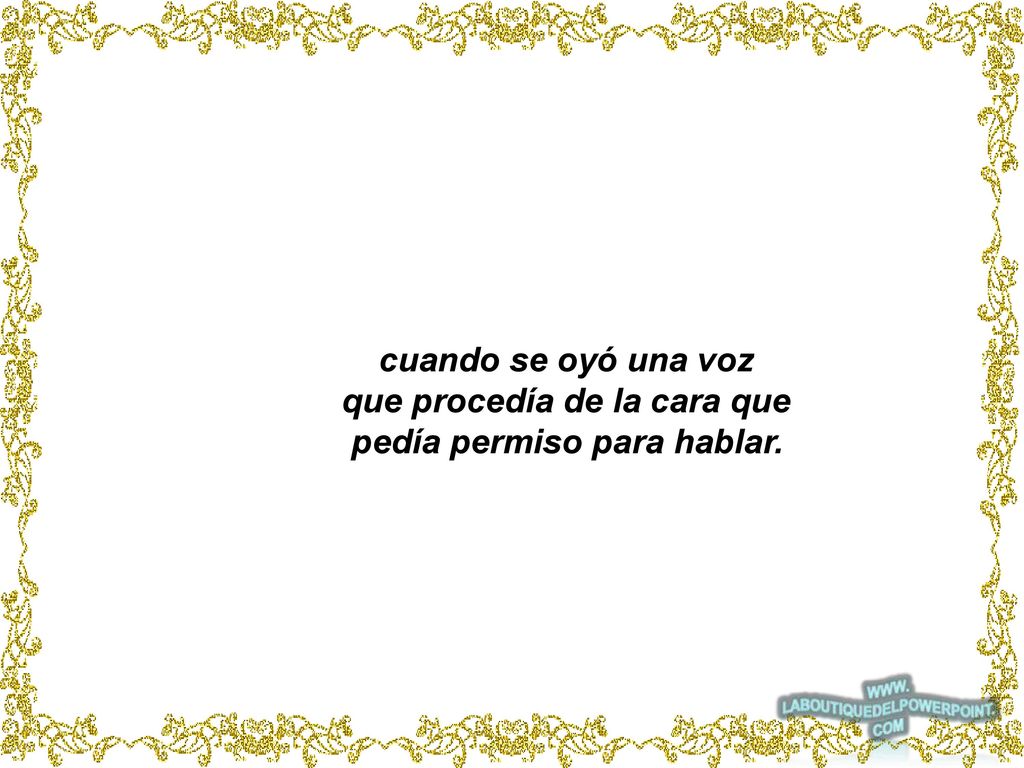 que procedía de la cara que pedía permiso para hablar.