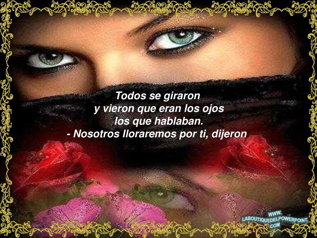 y vieron que eran los ojos - Nosotros lloraremos por ti, dijeron.
