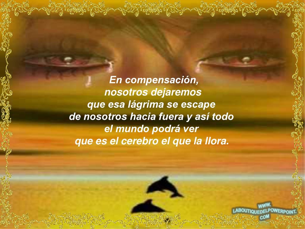 que esa lágrima se escape de nosotros hacia fuera y así todo