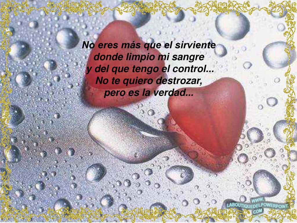 No eres más que el sirviente y del que tengo el control...