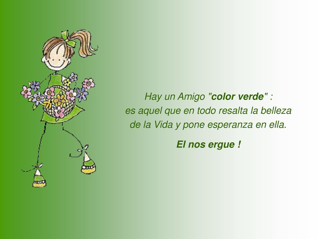 Hay un Amigo color verde : es aquel que en todo resalta la belleza de la Vida y pone esperanza en ella.