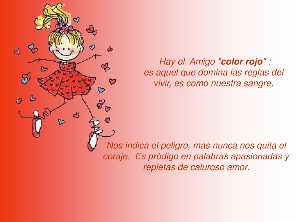 Hay el Amigo color rojo : es aquel que domina las reglas del vivir, es como nuestra sangre.