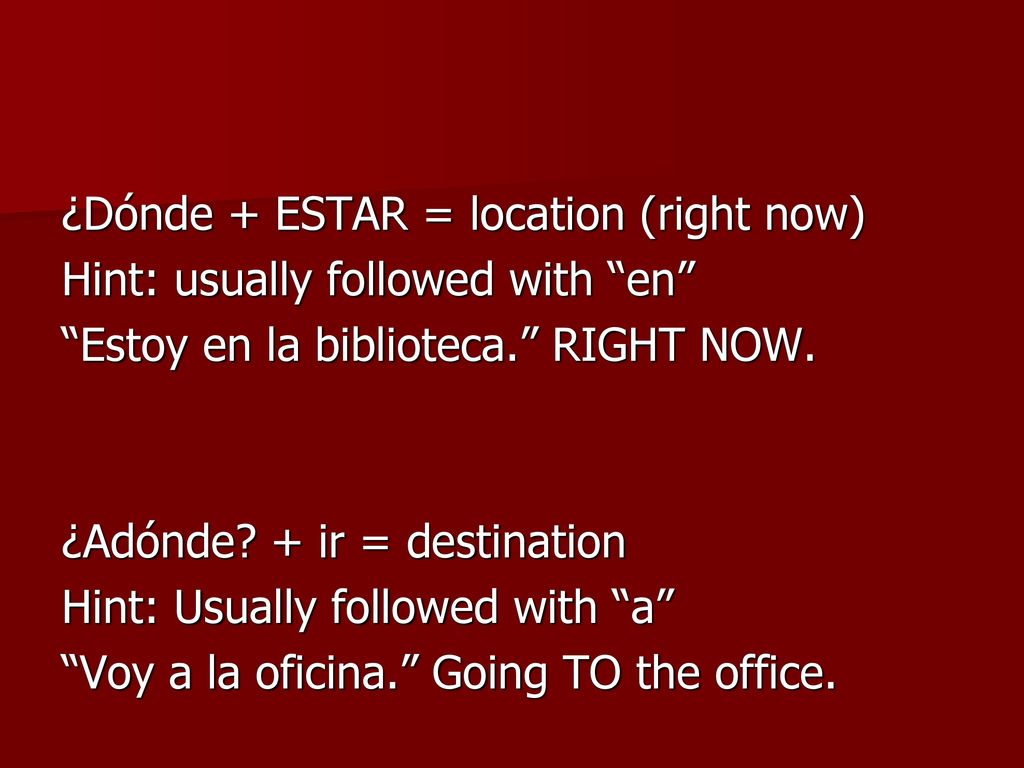 ¿Dónde + ESTAR = location (right now) Hint: usually followed with en Estoy en la biblioteca. RIGHT NOW.