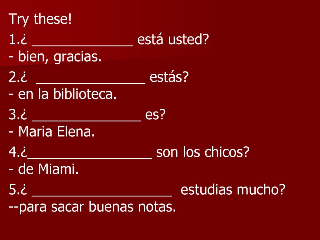 Try these. 1. ¿ _____________ está usted. - bien, gracias. 2