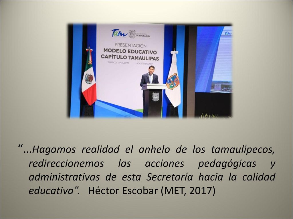 …Hagamos realidad el anhelo de los tamaulipecos, redireccionemos las acciones pedagógicas y administrativas de esta Secretaría hacia la calidad educativa .