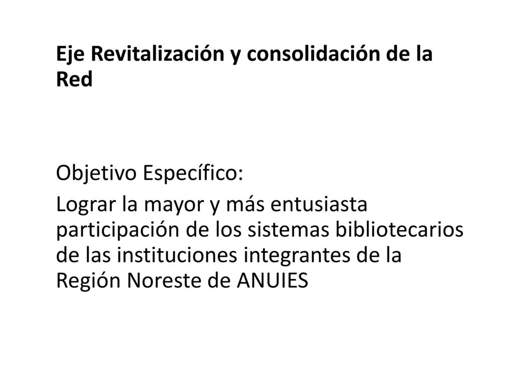 Eje Revitalización y consolidación de la Red Objetivo Específico: Lograr la mayor y más entusiasta participación de los sistemas bibliotecarios de las instituciones integrantes de la Región Noreste de ANUIES