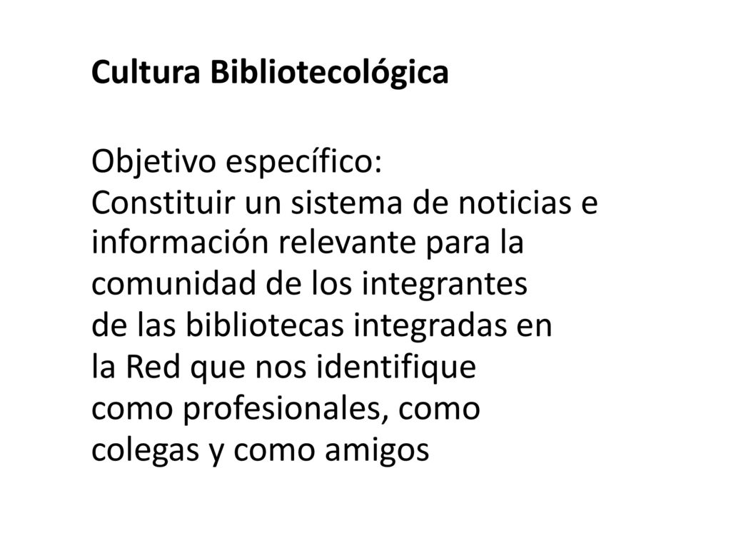 Cultura Bibliotecológica Objetivo específico: Constituir un sistema de noticias e información relevante para la comunidad de los integrantes de las bibliotecas integradas en la Red que nos identifique como profesionales, como colegas y como amigos