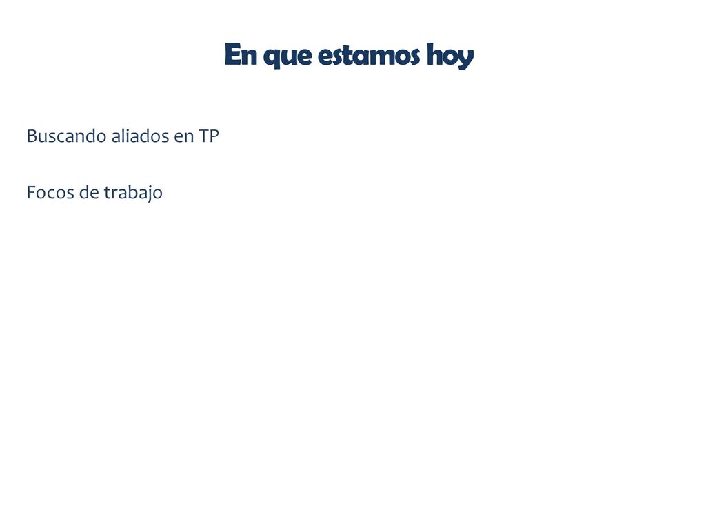 En que estamos hoy Buscando aliados en TP Focos de trabajo