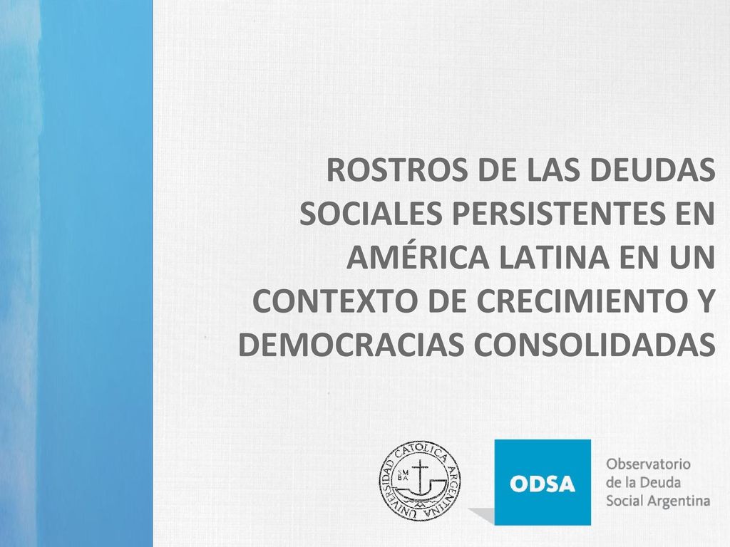 ROSTROS DE LAS DEUDAS SOCIALES PERSISTENTES EN AMÉRICA LATINA EN UN CONTEXTO DE CRECIMIENTO Y DEMOCRACIAS CONSOLIDADAS