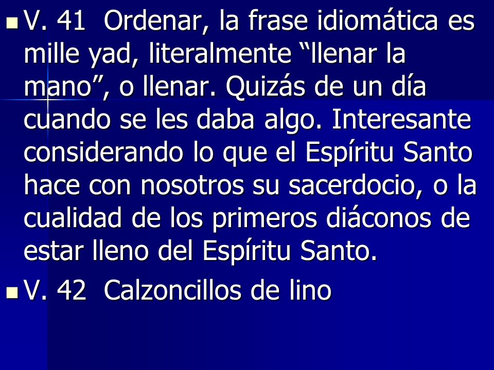 V. 41 Ordenar, la frase idiomática es mille yad, literalmente llenar la mano , o llenar. Quizás de un día cuando se les daba algo. Interesante considerando lo que el Espíritu Santo hace con nosotros su sacerdocio, o la cualidad de los primeros diáconos de estar lleno del Espíritu Santo.