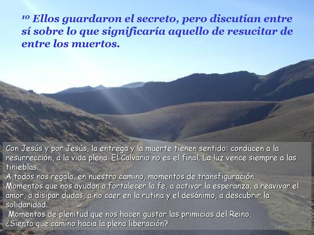 10 Ellos guardaron el secreto, pero discutían entre sí sobre lo que significaría aquello de resucitar de entre los muertos.