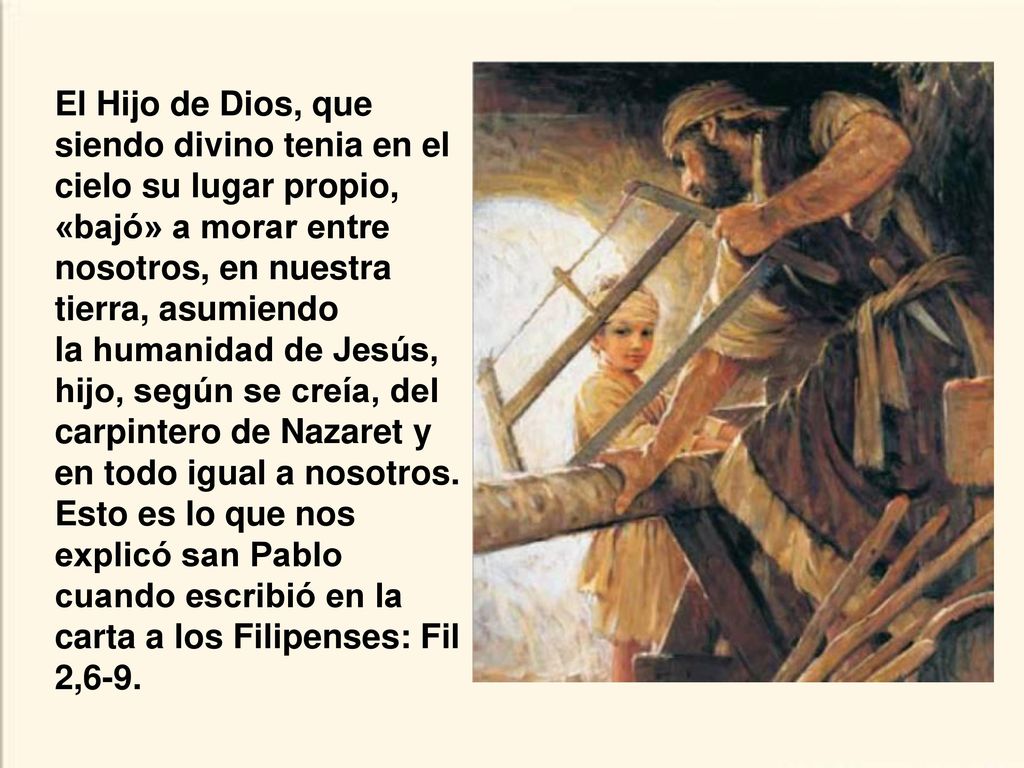 El Hijo de Dios, que siendo divino tenia en el cielo su lugar propio, «bajó» a morar entre nosotros, en nuestra tierra, asumiendo la humanidad de Jesús, hijo, según se creía, del carpintero de Nazaret y en todo igual a nosotros.