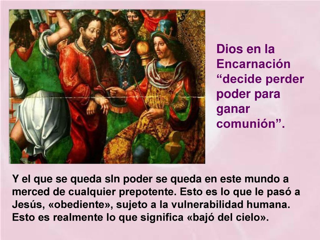 Dios en la Encarnación decide perder poder para ganar comunión .
