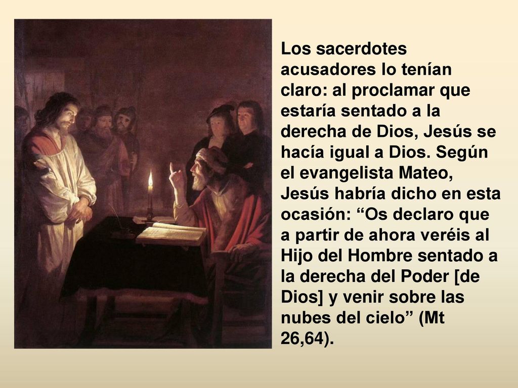 Los sacerdotes acusadores lo tenían claro: al proclamar que estaría sentado a la derecha de Dios, Jesús se hacía igual a Dios.