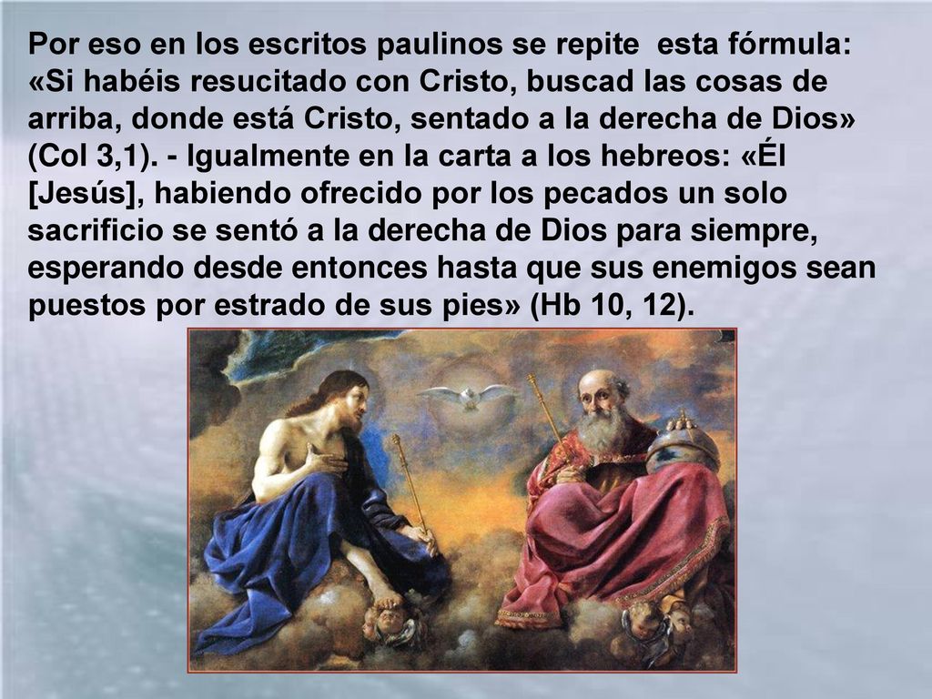 Por eso en los escritos paulinos se repite esta fórmula: «Si habéis resucitado con Cristo, buscad las cosas de arriba, donde está Cristo, sentado a la derecha de Dios» (Col 3,1).