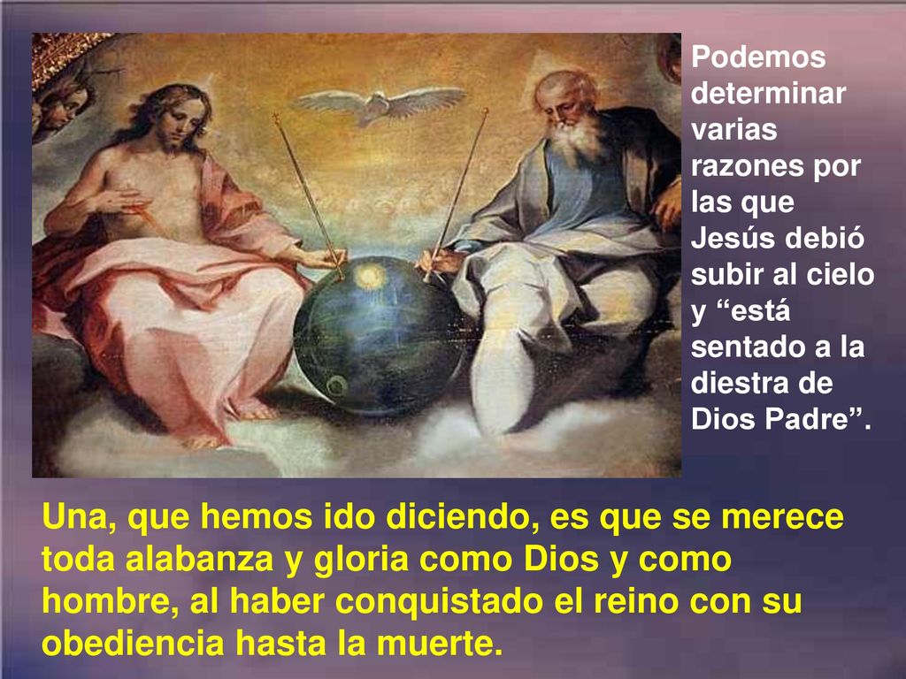 Podemos determinar varias razones por las que Jesús debió subir al cielo y está sentado a la diestra de Dios Padre .