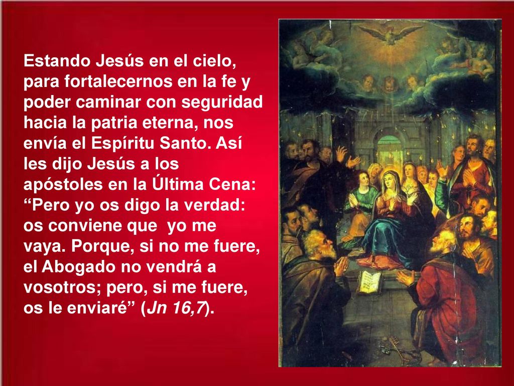 Estando Jesús en el cielo, para fortalecernos en la fe y poder caminar con seguridad hacia la patria eterna, nos envía el Espíritu Santo.