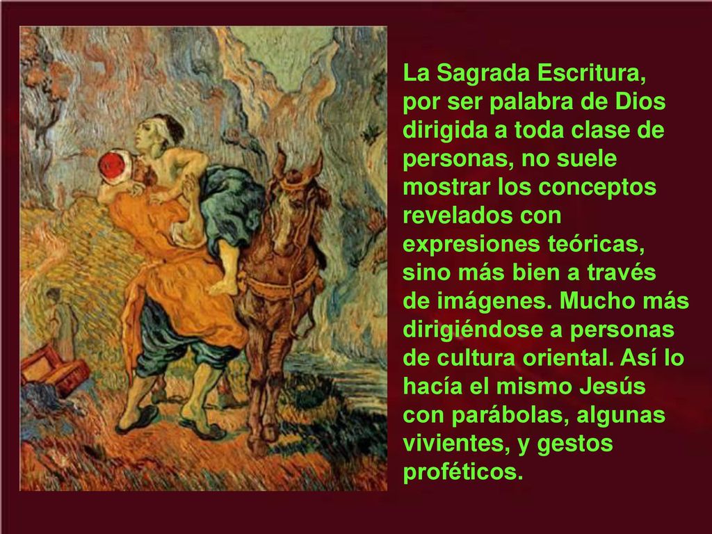 La Sagrada Escritura, por ser palabra de Dios dirigida a toda clase de personas, no suele mostrar los conceptos revelados con expresiones teóricas, sino más bien a través de imágenes.