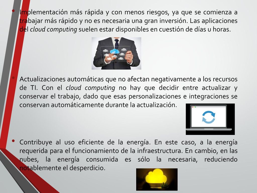 Implementación más rápida y con menos riesgos, ya que se comienza a trabajar más rápido y no es necesaria una gran inversión. Las aplicaciones del cloud computing suelen estar disponibles en cuestión de días u horas.