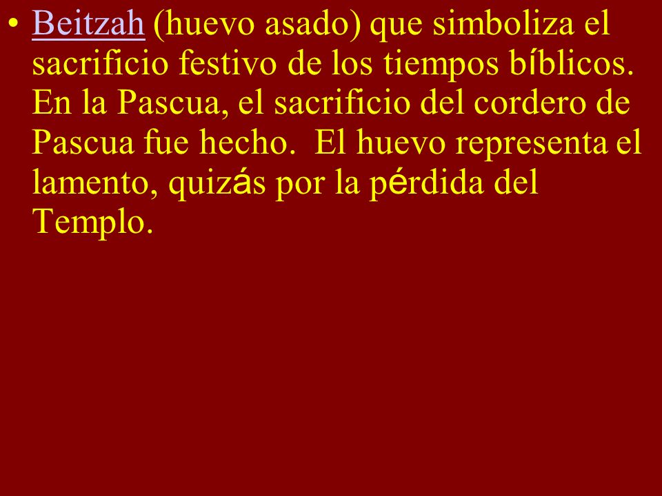 Beitzah (huevo asado) que simboliza el sacrificio festivo de los tiempos bíblicos.