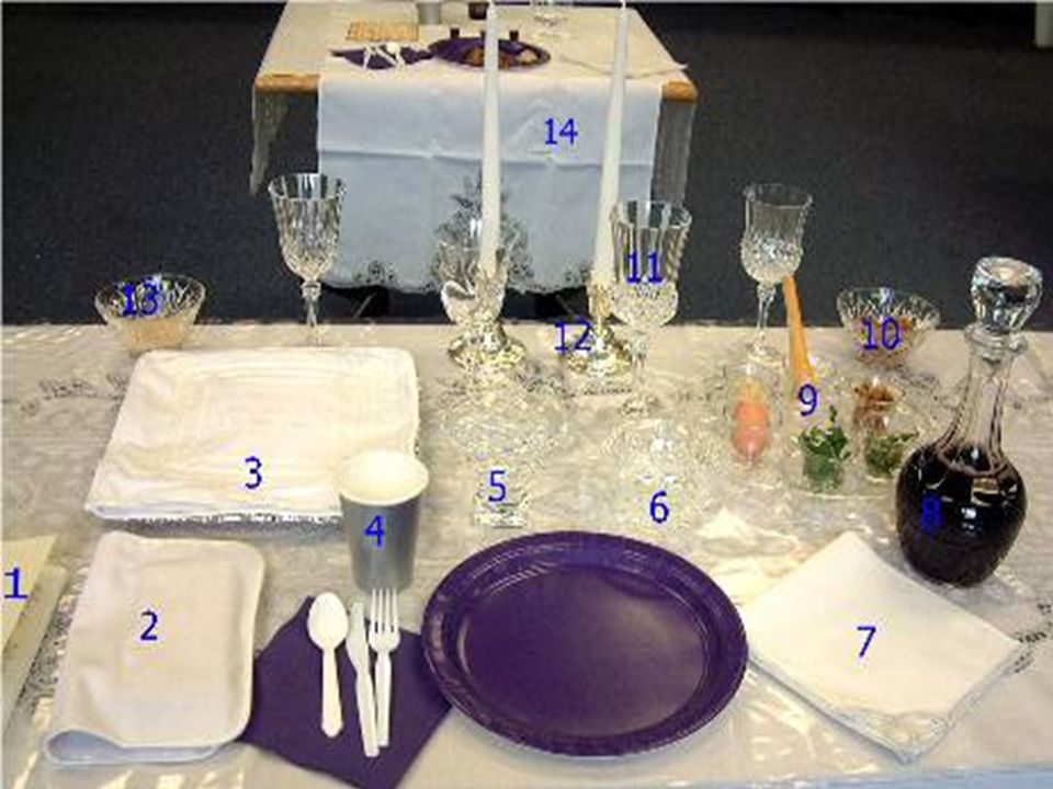 1) a leader s copy of the Seder Haggadah; 2) a special linen napkin with a pocket to hold the afikomen; 3) a linen bag with three compartments for the matzot, here placed on a special silver matzah plate; 4) a cup of drinking water; 5) a bowl of water for the ceremonial hand washing; 6) a bowl of salt water; 7) a napkin or towel; 8) carafe of wine or grape juice; 9) the Seder plate; 10) a bowl of charoset; 11) four glasses, one for each of the cups (a single glass can be used); here Elijah s cup is slightly larger; 12) two candlesticks with white candles; 13) a bowl of grated horseradish; 14) a table with a place setting for Elijah (optional).
