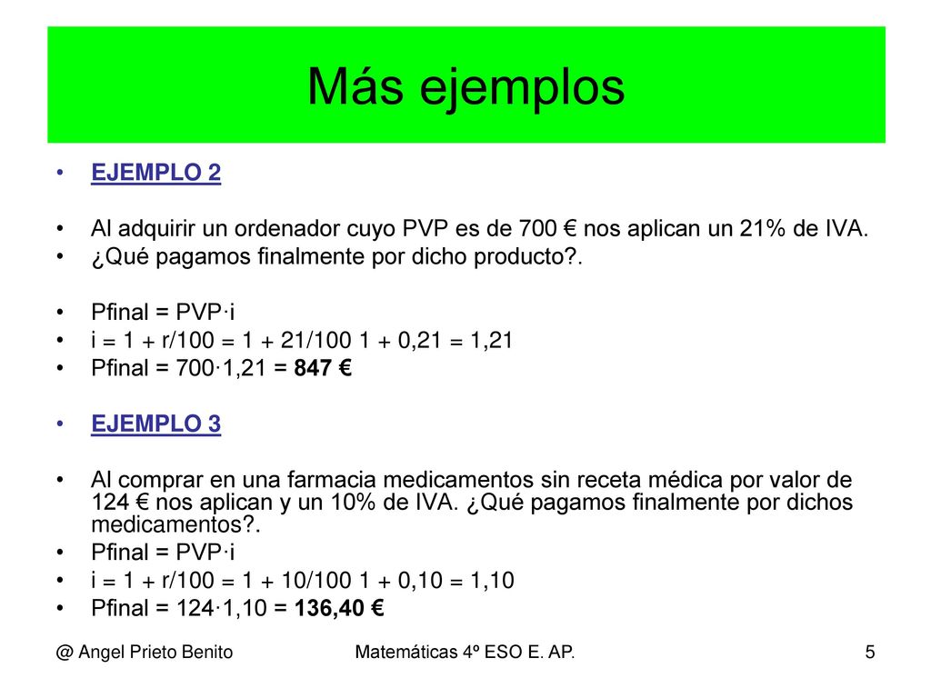 Más ejemplos EJEMPLO 2. Al adquirir un ordenador cuyo PVP es de 700 € nos aplican un 21% de IVA. ¿Qué pagamos finalmente por dicho producto .