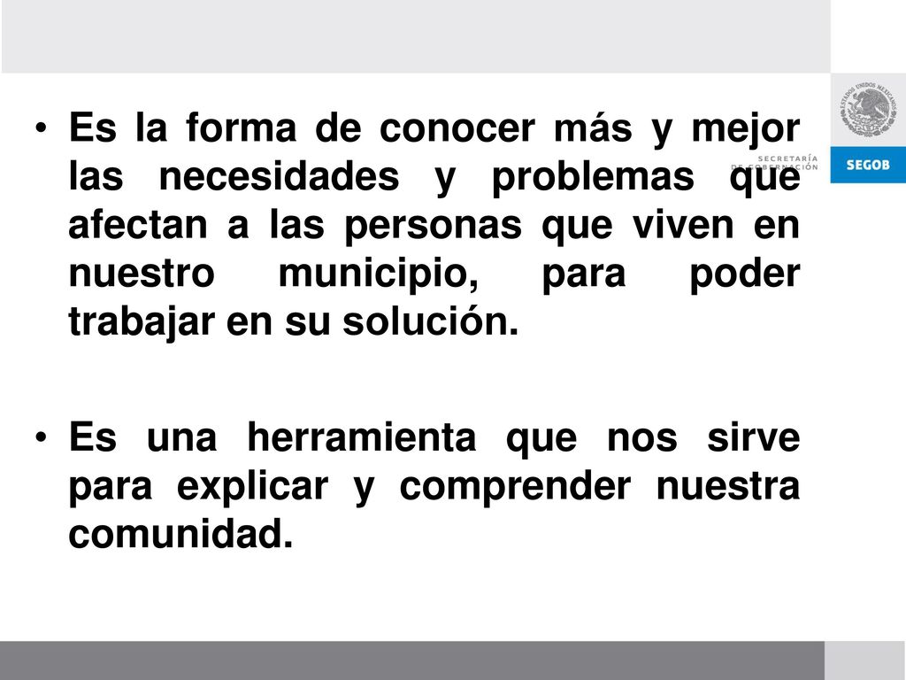 Es la forma de conocer más y mejor las necesidades y problemas que afectan a las personas que viven en nuestro municipio, para poder trabajar en su solución.