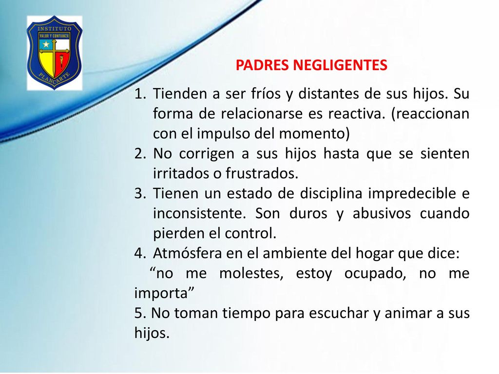 PADRES NEGLIGENTES Tienden a ser fríos y distantes de sus hijos. Su forma de relacionarse es reactiva. (reaccionan con el impulso del momento)
