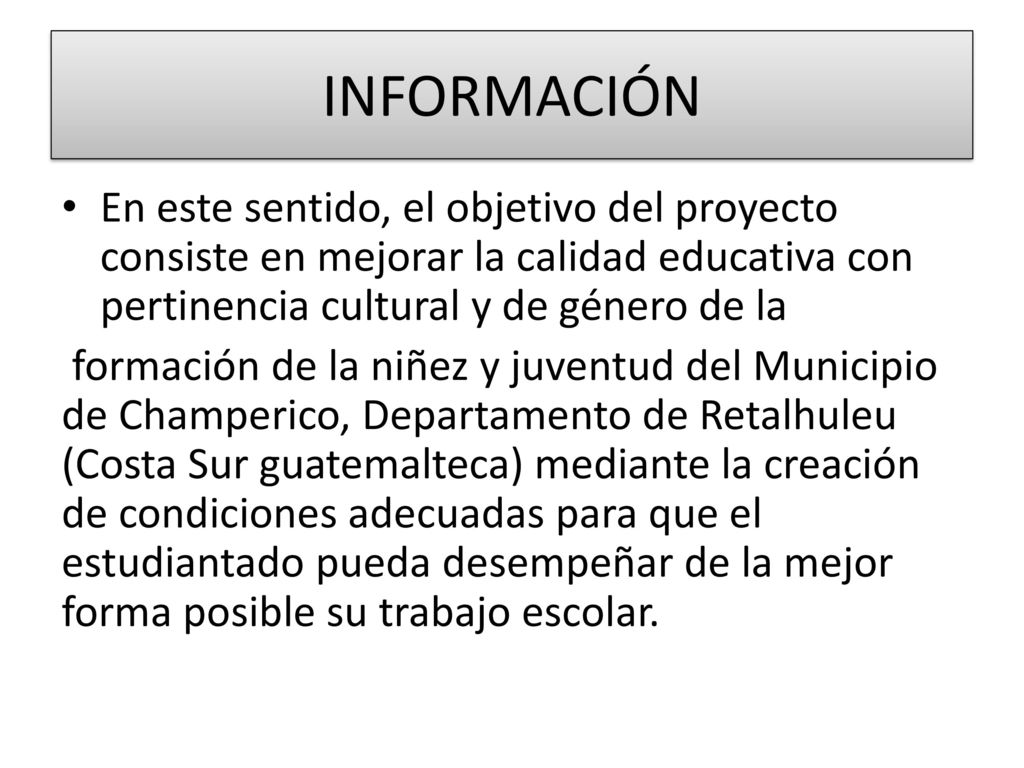 INFORMACIÓN En este sentido, el objetivo del proyecto consiste en mejorar la calidad educativa con pertinencia cultural y de género de la.