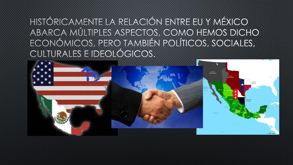 Históricamente la relación entre EU y México abarca múltiples aspectos, como hemos dicho económicos, pero también políticos, sociales, culturales e ideológicos.