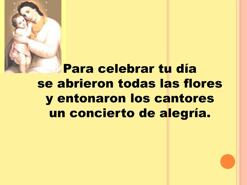 Para celebrar tu día se abrieron todas las flores y entonaron los cantores un concierto de alegría.