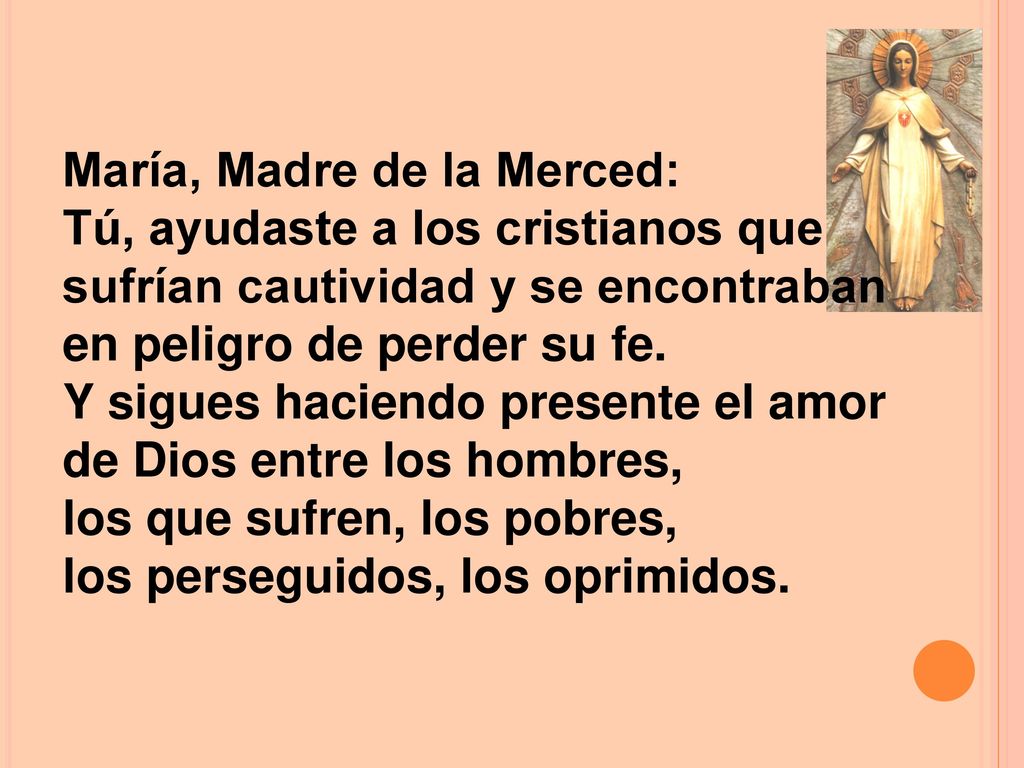 María, Madre de la Merced: Tú, ayudaste a los cristianos que sufrían cautividad y se encontraban en peligro de perder su fe.