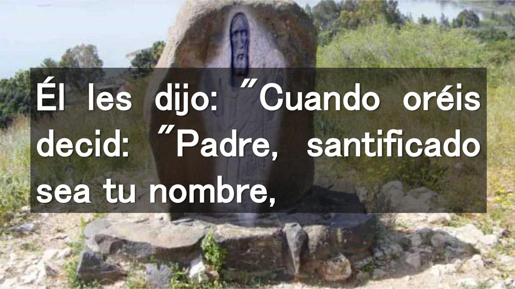 Él les dijo: Cuando oréis decid: Padre, santificado sea tu nombre,