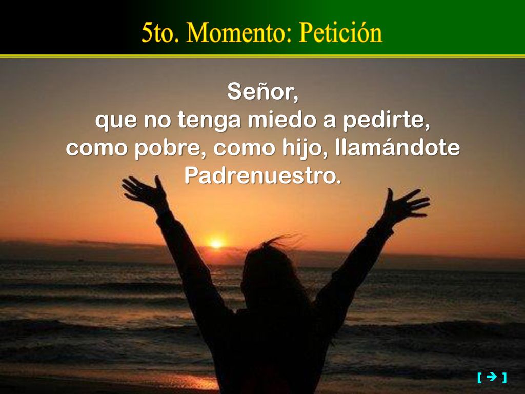 5to. Momento: Petición Señor, que no tenga miedo a pedirte,