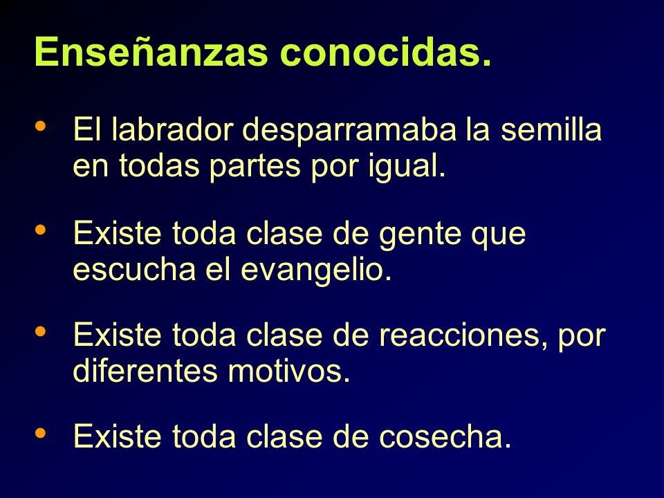Enseñanzas conocidas. El labrador desparramaba la semilla en todas partes por igual. Existe toda clase de gente que escucha el evangelio.