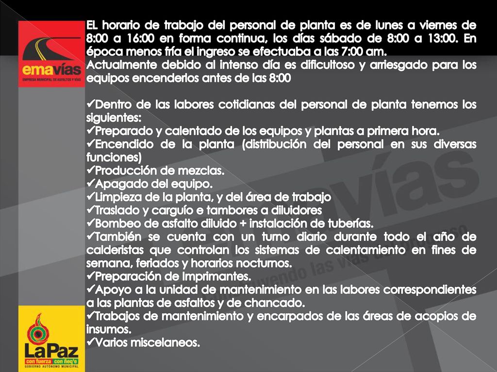 EL horario de trabajo del personal de planta es de lunes a viernes de 8:00 a 16:00 en forma continua, los días sábado de 8:00 a 13:00. En época menos fría el ingreso se efectuaba a las 7:00 am.