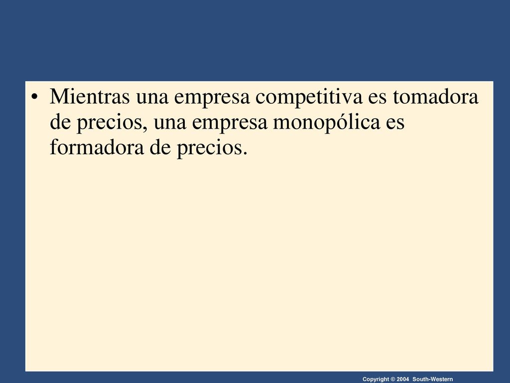 Mientras una empresa competitiva es tomadora de precios, una empresa monopólica es formadora de precios.