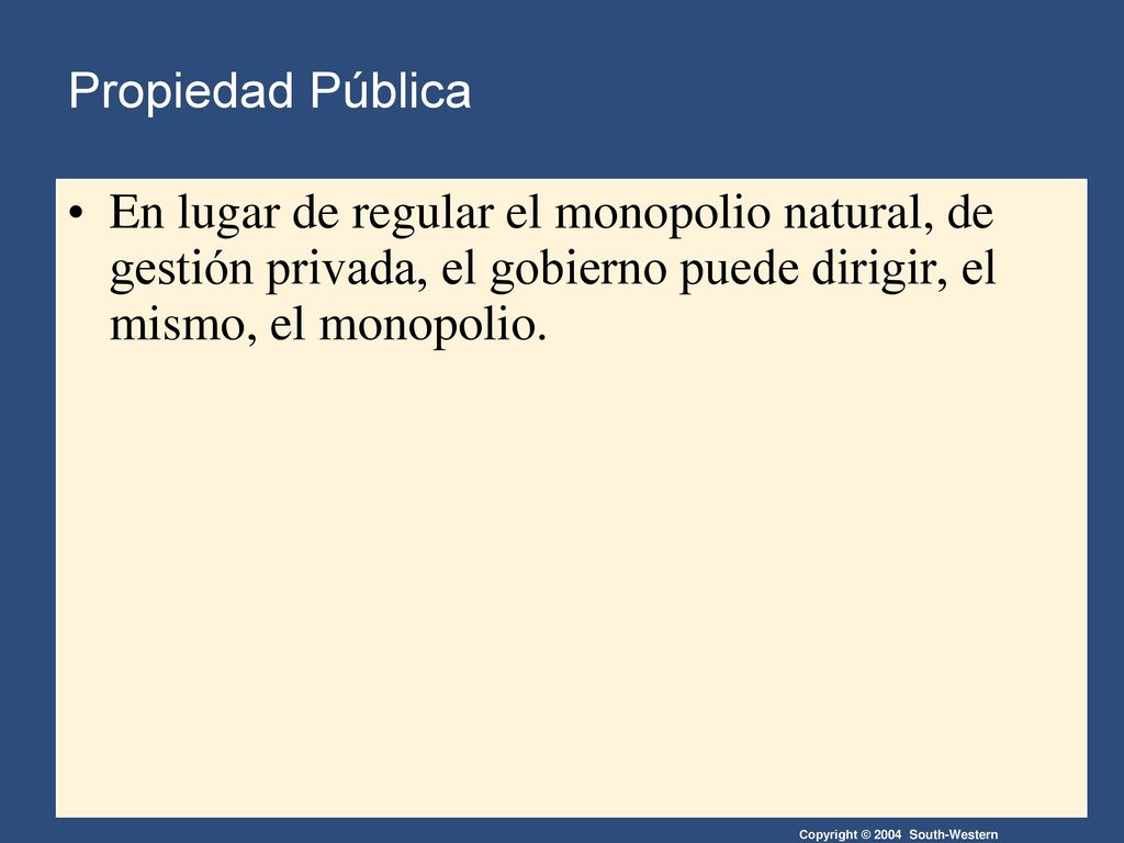 Propiedad Pública En lugar de regular el monopolio natural, de gestión privada, el gobierno puede dirigir, el mismo, el monopolio.