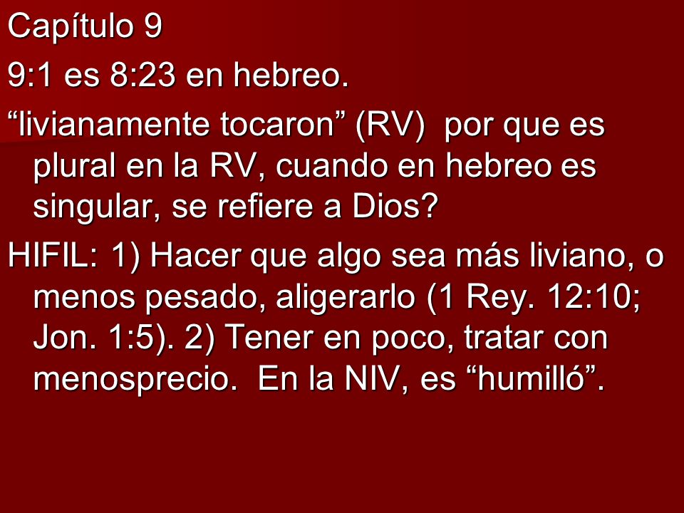 Capítulo 9 9:1 es 8:23 en hebreo. livianamente tocaron (RV) por que es plural en la RV, cuando en hebreo es singular, se refiere a Dios