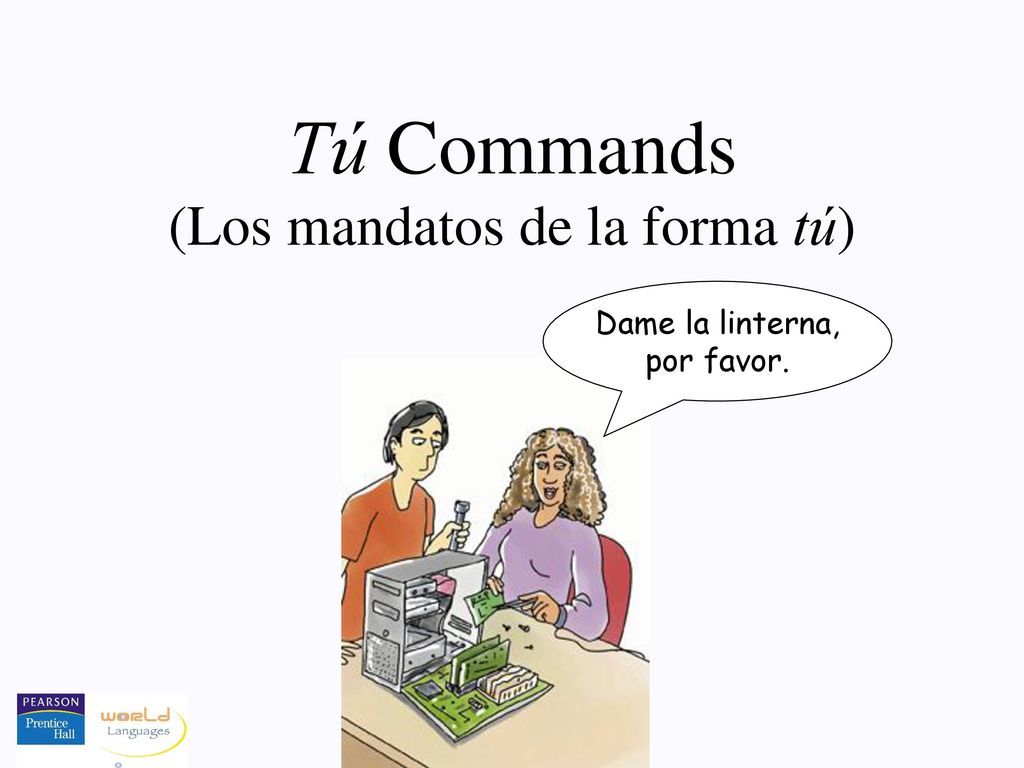 Tú Commands (Los mandatos de la forma tú) Dame la linterna, por favor.