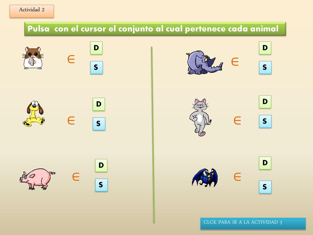 Actividad 2 Pulsa con el cursor el conjunto al cual pertenece cada animal. D. D. ∈ ∈ S. S. D.